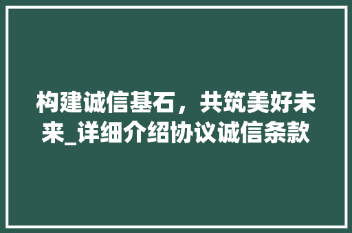 构建诚信基石，共筑美好未来_详细介绍协议诚信条款