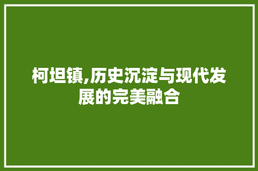 柯坦镇,历史沉淀与现代发展的完美融合 农业常识