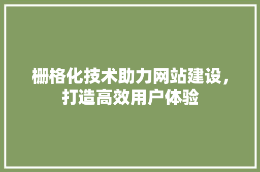 栅格化技术助力网站建设，打造高效用户体验