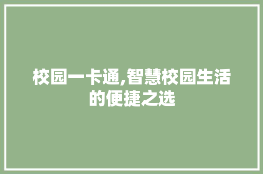 校园一卡通,智慧校园生活的便捷之选 农业常识