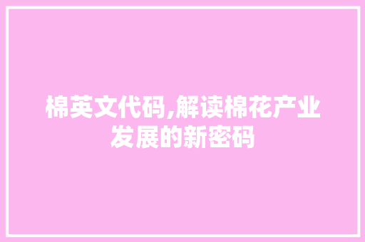 棉英文代码,解读棉花产业发展的新密码 土壤施肥