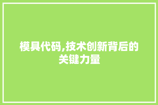 模具代码,技术创新背后的关键力量 农业常识