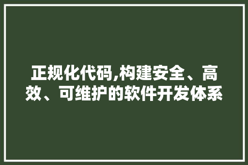 正规化代码,构建安全、高效、可维护的软件开发体系 农业常识