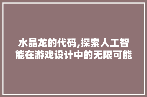 水晶龙的代码,探索人工智能在游戏设计中的无限可能