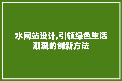 水网站设计,引领绿色生活潮流的创新方法