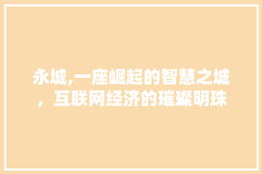永城,一座崛起的智慧之城，互联网经济的璀璨明珠