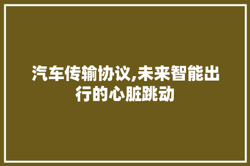 汽车传输协议,未来智能出行的心脏跳动 种植技巧