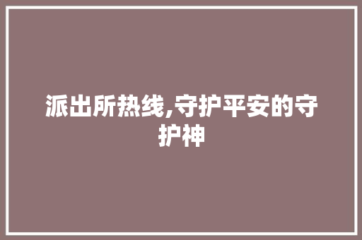 派出所热线,守护平安的守护神 花朵知识