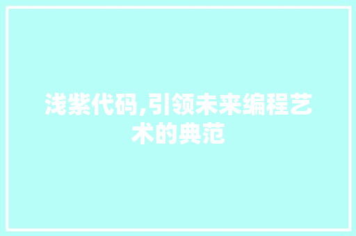 浅紫代码,引领未来编程艺术的典范 番茄种植技巧