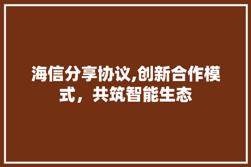 海信分享协议,创新合作模式，共筑智能生态