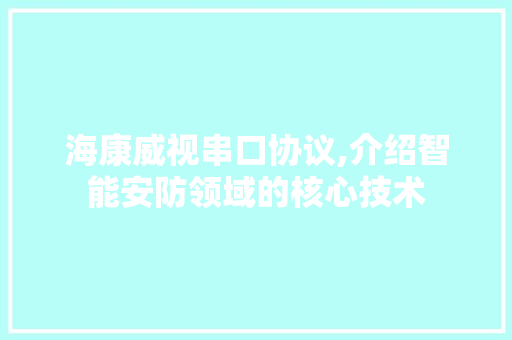 海康威视串口协议,介绍智能安防领域的核心技术 花朵知识