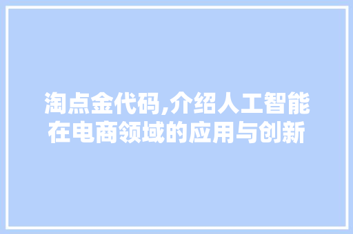 淘点金代码,介绍人工智能在电商领域的应用与创新 植物种类