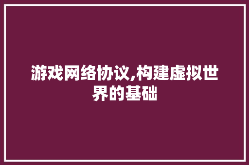 游戏网络协议,构建虚拟世界的基础 土壤施肥