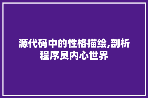 源代码中的性格描绘,剖析程序员内心世界 农业常识