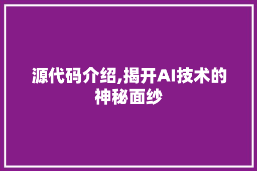 源代码介绍,揭开AI技术的神秘面纱 花朵知识