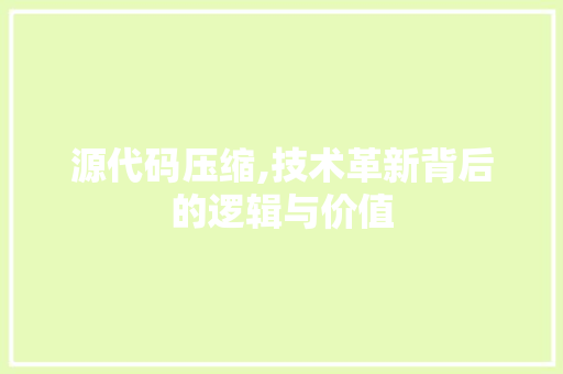 源代码压缩,技术革新背后的逻辑与价值 花朵知识