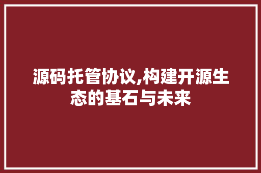 源码托管协议,构建开源生态的基石与未来 花朵知识
