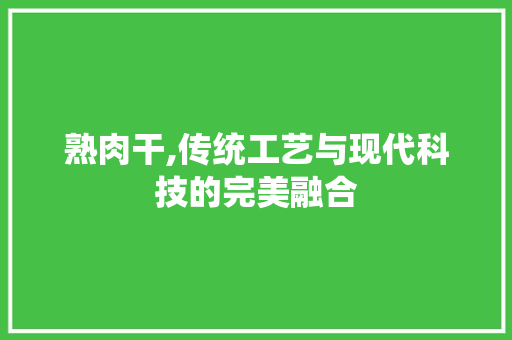 熟肉干,传统工艺与现代科技的完美融合