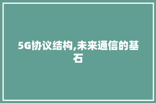 5G协议结构,未来通信的基石