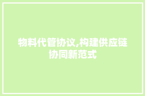 物料代管协议,构建供应链协同新范式