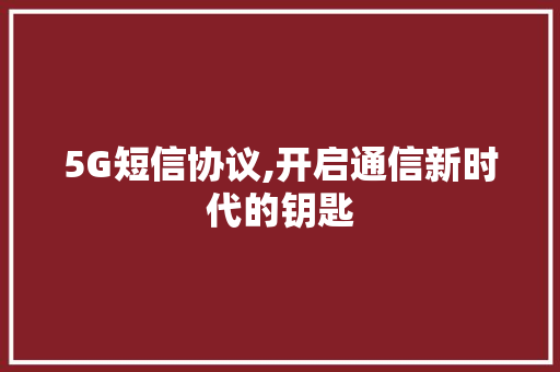 5G短信协议,开启通信新时代的钥匙