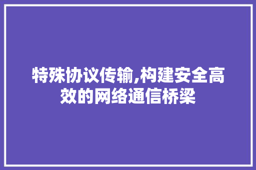 特殊协议传输,构建安全高效的网络通信桥梁 番茄病虫害防治