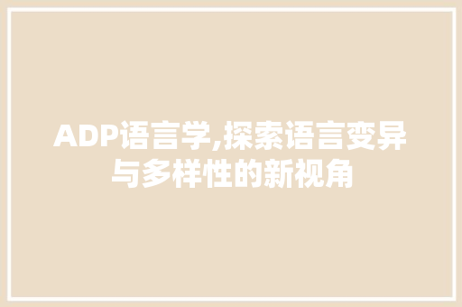 ADP语言学,探索语言变异与多样性的新视角