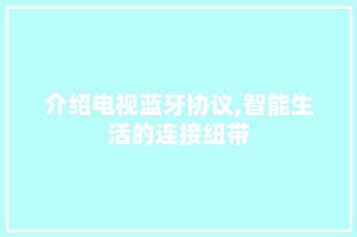 介绍电视蓝牙协议,智能生活的连接纽带 番茄病虫害防治