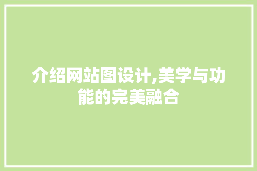 介绍网站图设计,美学与功能的完美融合