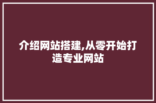 介绍网站搭建,从零开始打造专业网站 花朵知识 介绍网站搭建,从零开始打造专业网站 花朵知识