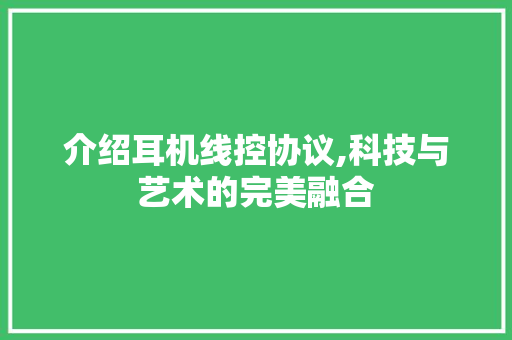 介绍耳机线控协议,科技与艺术的完美融合