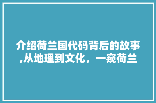 介绍荷兰国代码背后的故事,从地理到文化，一窥荷兰的神秘面纱