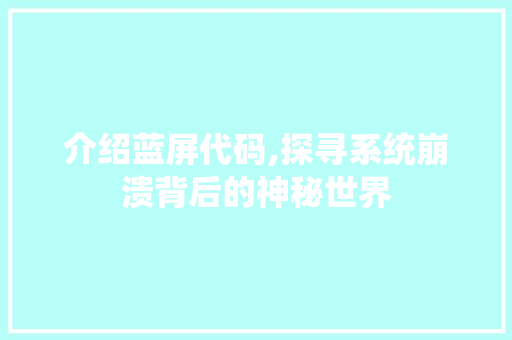 介绍蓝屏代码,探寻系统崩溃背后的神秘世界