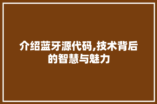 介绍蓝牙源代码,技术背后的智慧与魅力 番茄病虫害防治
