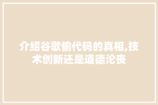 介绍谷歌偷代码的真相,技术创新还是道德沦丧