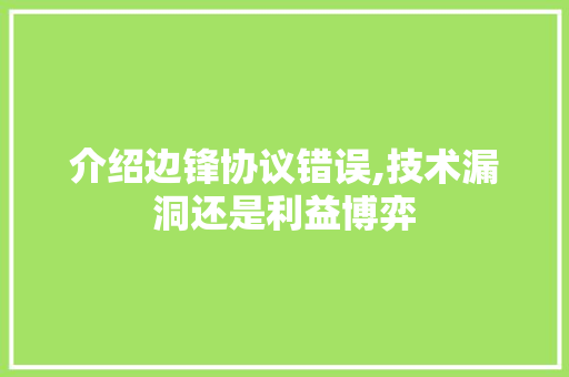 介绍边锋协议错误,技术漏洞还是利益博弈 植物种类
