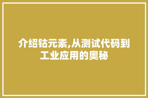 介绍钴元素,从测试代码到工业应用的奥秘