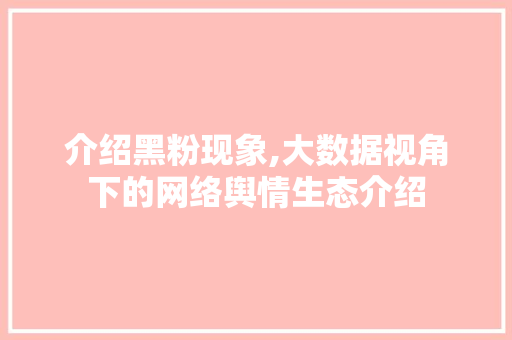 介绍黑粉现象,大数据视角下的网络舆情生态介绍 花朵知识