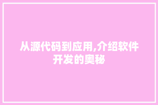 从源代码到应用,介绍软件开发的奥秘