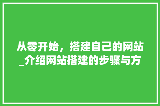 从零开始，搭建自己的网站_介绍网站搭建的步骤与方法