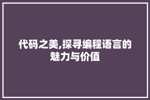 代码之美,探寻编程语言的魅力与价值