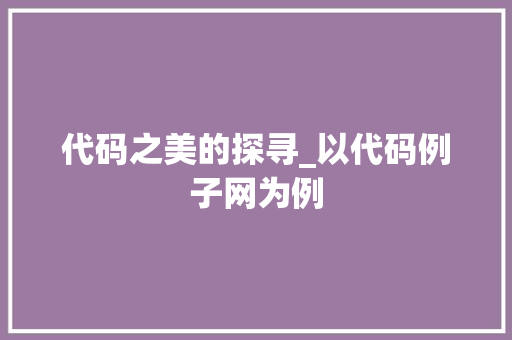 代码之美的探寻_以代码例子网为例
