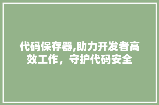 代码保存器,助力开发者高效工作，守护代码安全