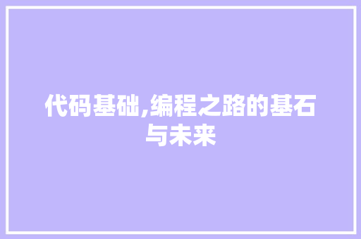 代码基础,编程之路的基石与未来 土壤施肥