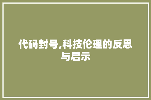 代码封号,科技伦理的反思与启示