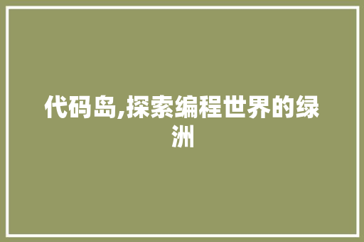 代码岛,探索编程世界的绿洲