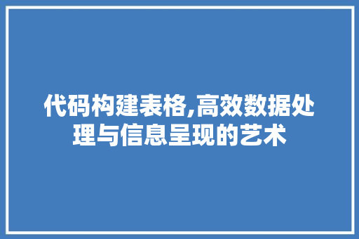 代码构建表格,高效数据处理与信息呈现的艺术