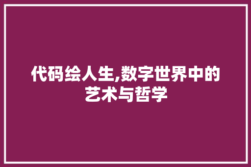 代码绘人生,数字世界中的艺术与哲学