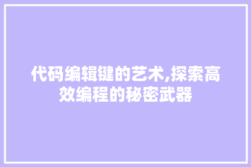 代码编辑键的艺术,探索高效编程的秘密武器 花朵知识