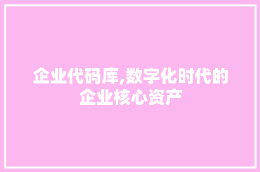 企业代码库,数字化时代的企业核心资产